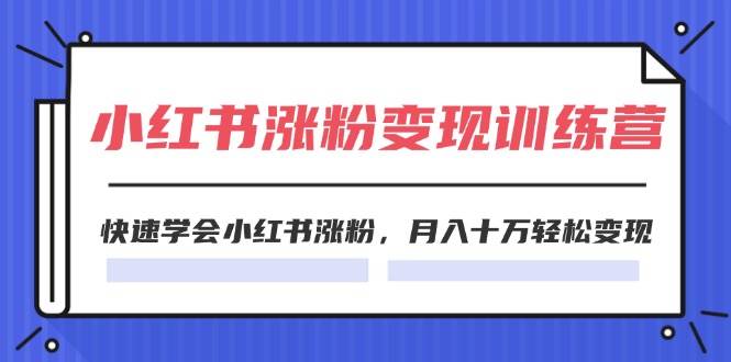 2024小红书涨粉变现训练营，快速学会小红书涨粉，月入十万轻松变现(40节)-扬明网创