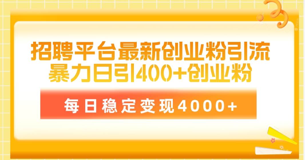 招聘平台最新创业粉引流技术，简单操作日引创业粉400+，每日稳定变现4000+-扬明网创