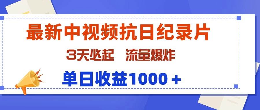 最新中视频抗日纪录片，3天必起，流量爆炸，单日收益1000＋-扬明网创