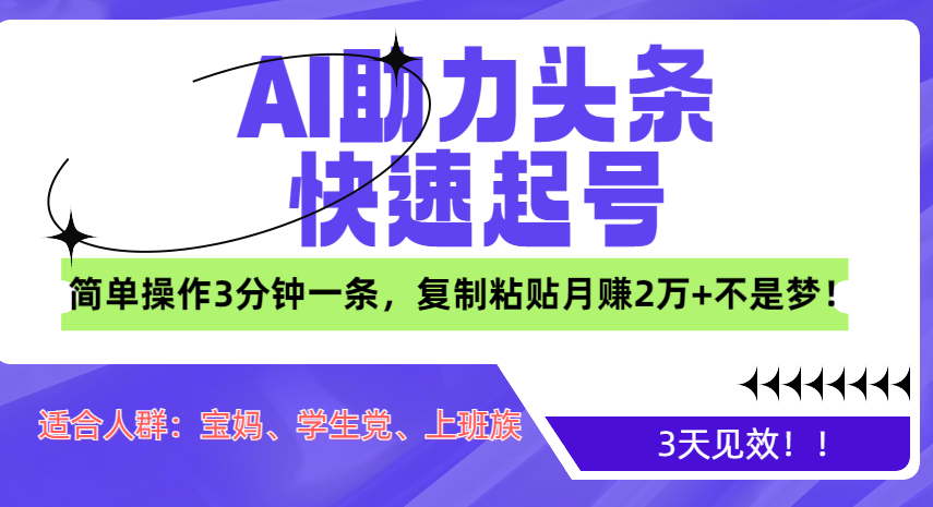 AI助力头条快速起号，3天见效！简单操作3分钟一条，复制粘贴月赚2万+不是梦！-扬明网创