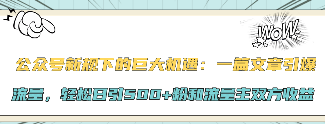 公众号新规下的巨大机遇：轻松日引500+粉和流量主双方收益，一篇文章引爆流量-扬明网创