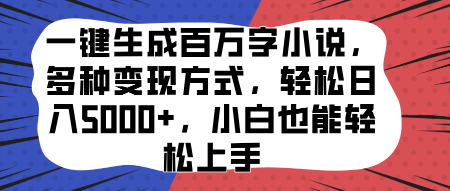 一键生成百万字小说，多种变现方式，轻松日入5000+，小白也能轻松上手-扬明网创