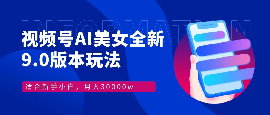 视频号AI美女全新玩法9.0 小白轻松上手 月入30000＋-扬明网创