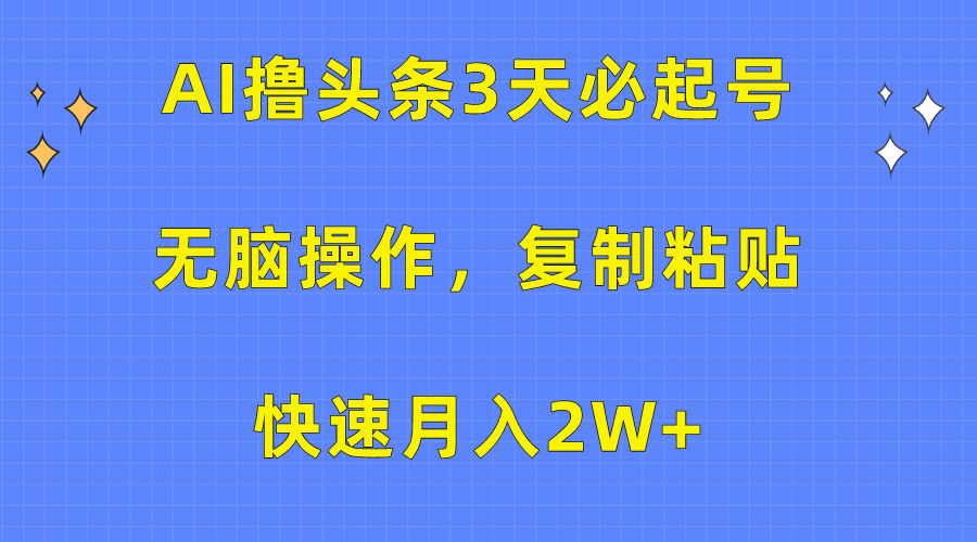 AI撸头条3天必起号，无脑操作3分钟1条，复制粘贴保守月入2W+-扬明网创