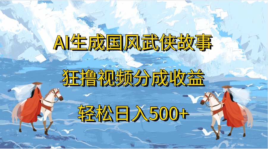 AI生成国风武侠故事，狂撸视频分成收益，轻松日入500+-扬明网创