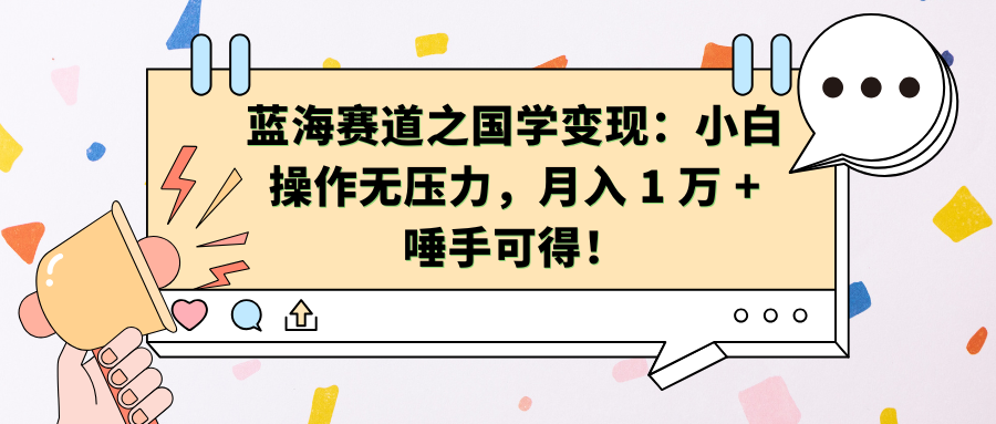 蓝海赛道之国学变现：小白操作无压力，月入 1 万 + 唾手可得！-扬明网创