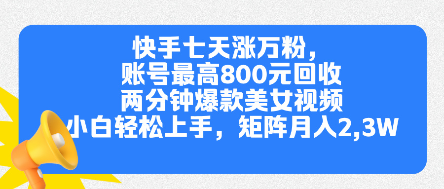 快手七天涨万粉，但账号最高800元回收。两分钟一个爆款美女视频，小白秒上手-扬明网创