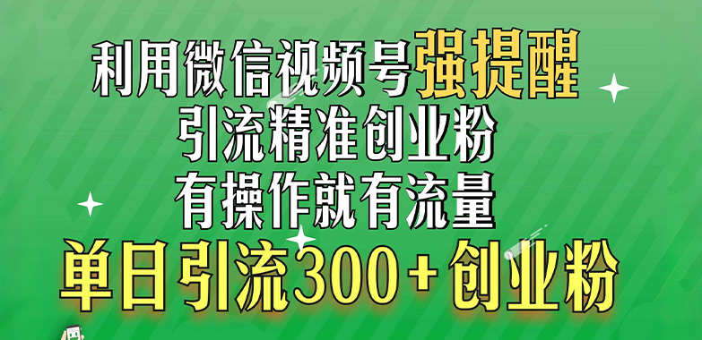 利用微信视频号“强提醒”功能，引流精准创业粉，有操作就有流量，单日引流300+创业粉-扬明网创