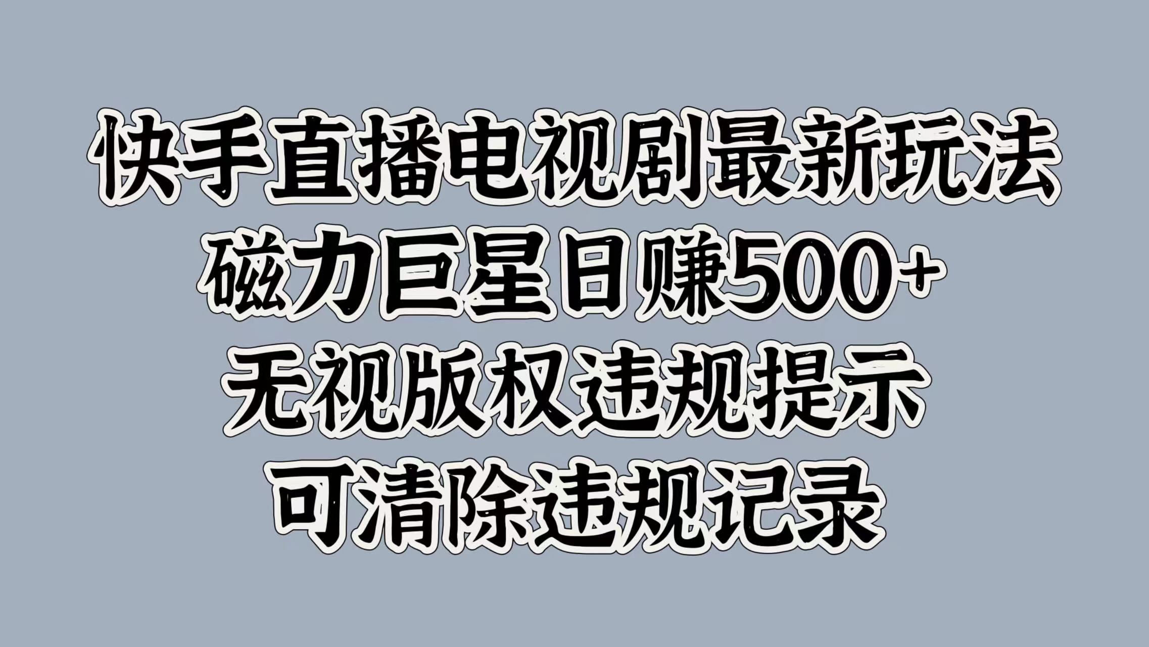 快手直播电视剧最新玩法，磁力巨星日赚500+，无视版权违规提示，可清除违规记录-扬明网创