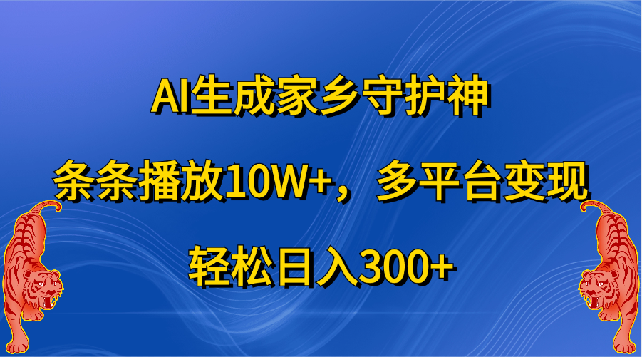 AI生成家乡守护神，条条播放10W+，轻松日入300+，多平台变现-扬明网创