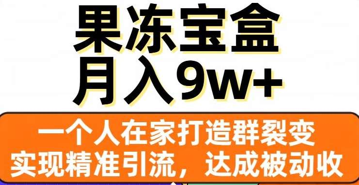 果冻宝盒，通过精准引流和裂变群，实现被动收入，日入3000+-扬明网创