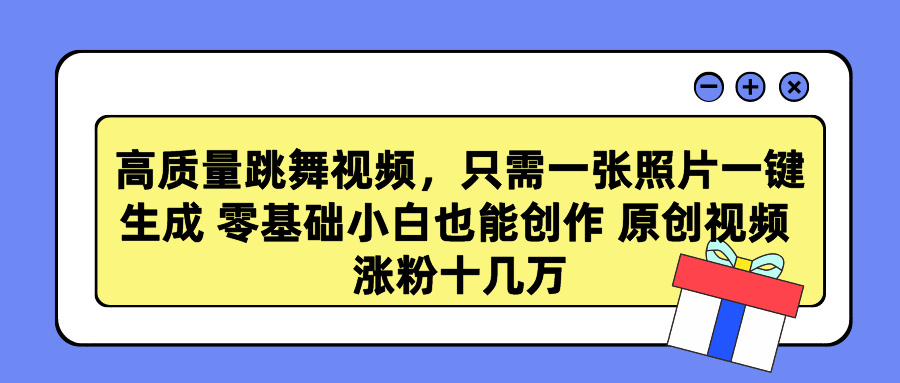 高质量跳舞视频，只需一张照片一键生成 零基础小白也能创作 原创视频 涨粉十几万-扬明网创