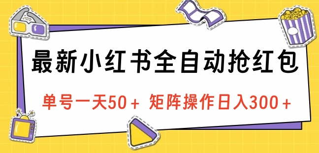 最新小红书全自动抢红包，单号一天50＋ 矩阵操作日入300＋，纯无脑操作-扬明网创