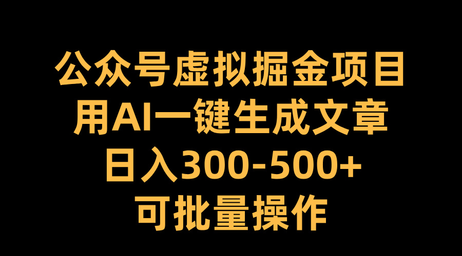 公众号虚拟掘金项目，用AI一键生成文章，日入300-500+可批量操作-扬明网创