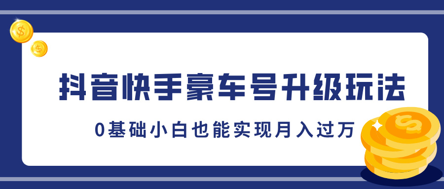 抖音快手豪车号升级玩法，5分钟一条作品，0基础小白也能实现月入过万-扬明网创