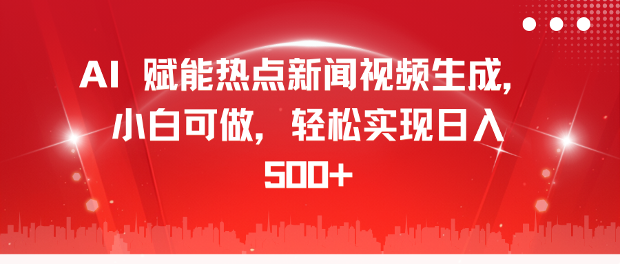 AI 赋能热点新闻视频生成，小白可做，轻松实现日入 500+-扬明网创