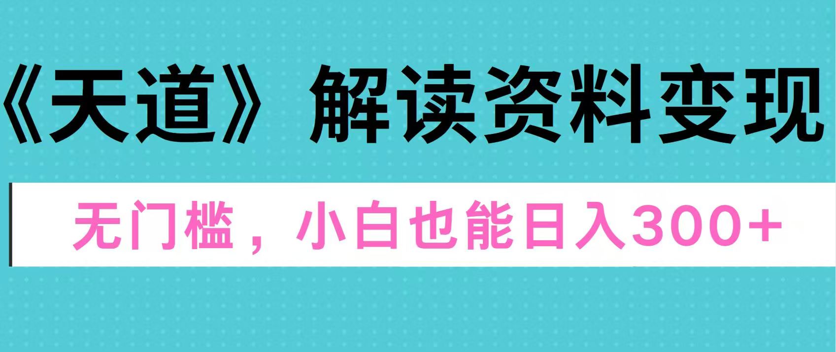 天道解读资料变现，无门槛，小白也能快速上手，稳定日入300+-扬明网创