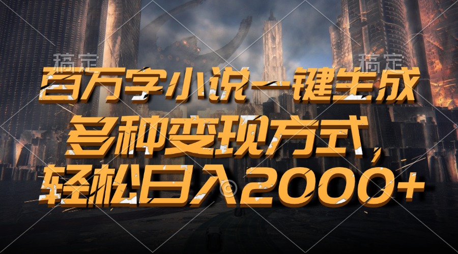 百万字小说一键生成，轻松日入2000+，多种变现方式-扬明网创