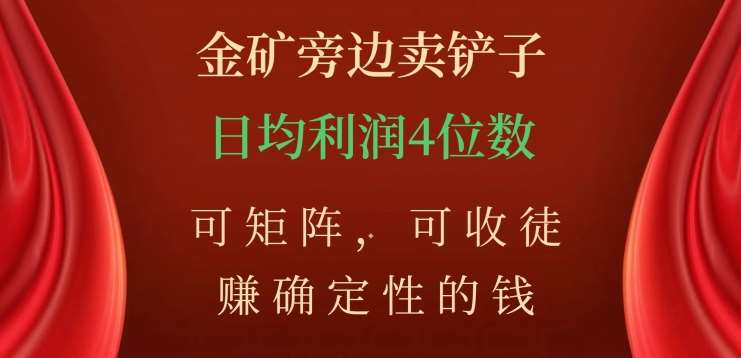 金矿旁边卖铲子，赚确定性的钱，可矩阵，可收徒，日均利润4位数不是梦-扬明网创