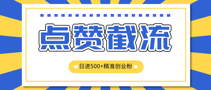 点赞截流日引500+精准创业粉，知识星球无限截流CY粉首发玩法，精准曝光长尾持久，日进线500+-扬明网创