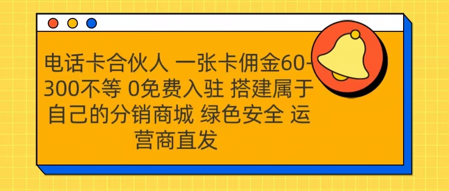 号卡合伙人 一张卡佣金60-300不等 运营商直发 绿色安全-扬明网创