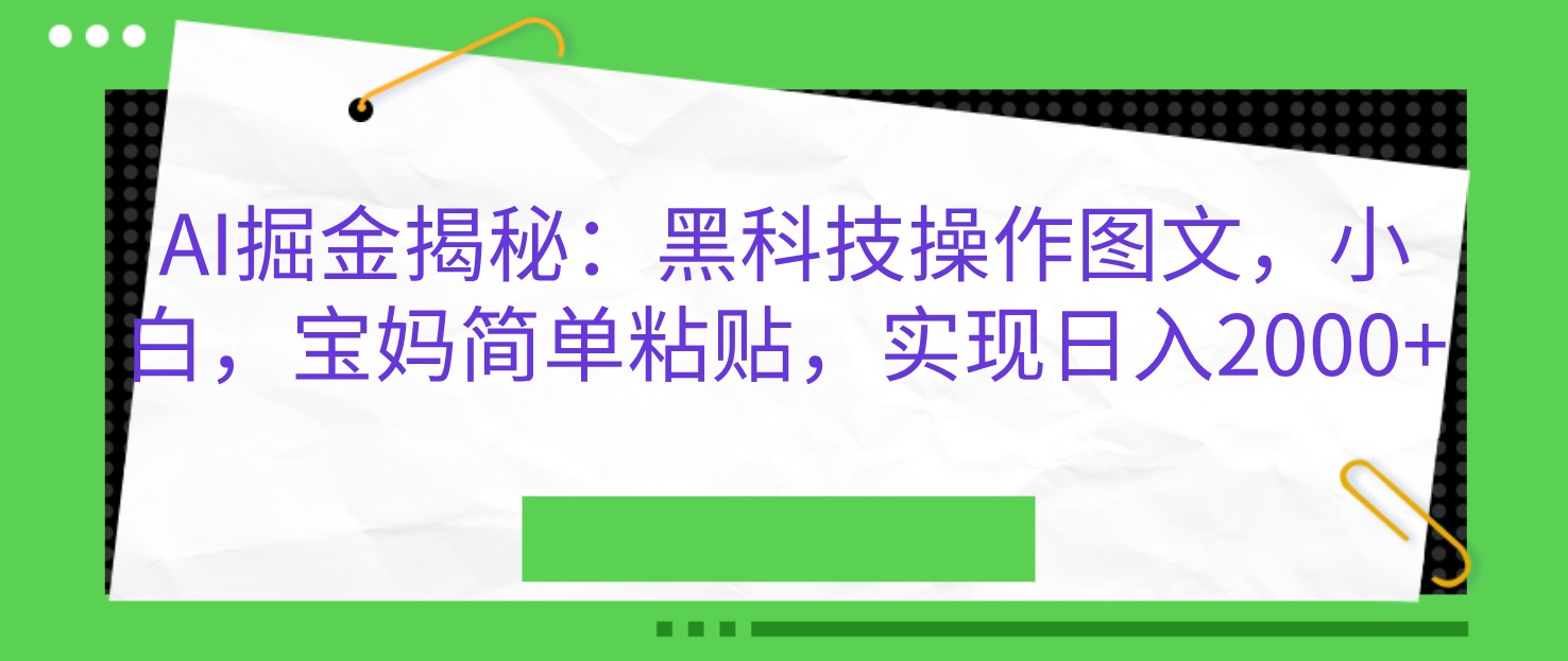 AI掘金揭秘：黑科技操作图文，小白，宝妈简单粘贴，实现日入2000+-扬明网创