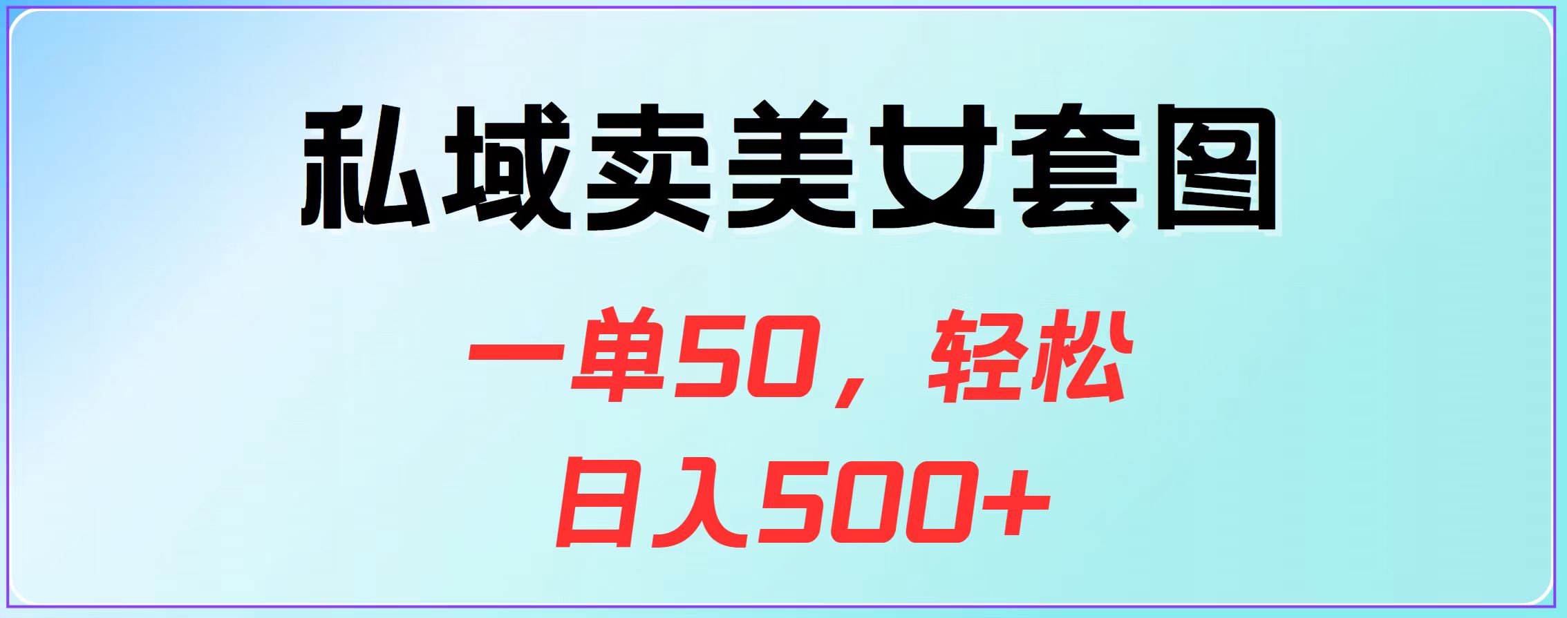 私域卖美女套图，一单50，轻松日入500+-扬明网创