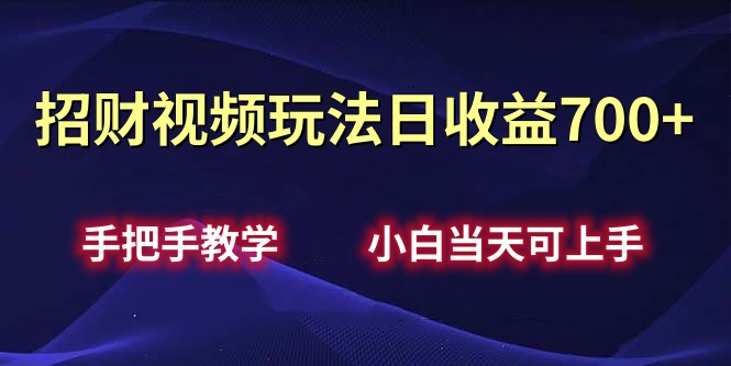 招财视频玩法日收益700+手把手教学，小白当天可上手-扬明网创