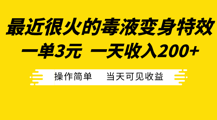 最近很火的毒液变身特效，一单3元一天收入200+，操作简单当天可见收益-扬明网创