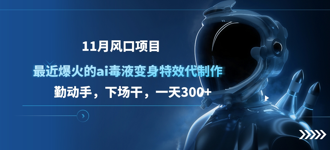 11月风口项目，最近爆火的ai毒液变身特效代制作，勤动手，下场干，一天300+-扬明网创