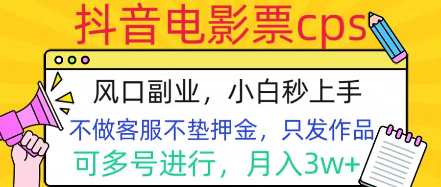 抖音电影票cps，风口副业，不需做客服垫押金，操作简单，月入3w+-扬明网创