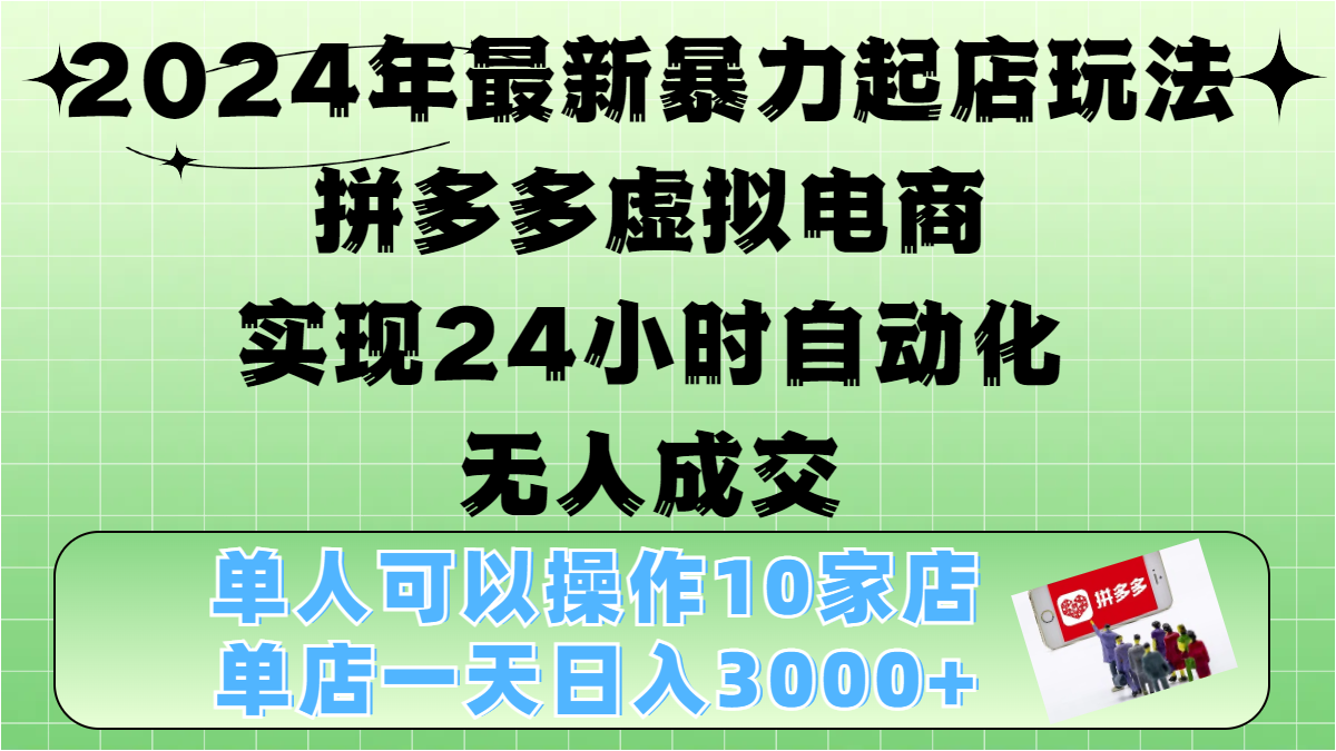 2024年最新暴力起店玩法，拼多多虚拟电商，实现24小时自动化无人成交，单人可以操作10家店，单店日入3000+-扬明网创