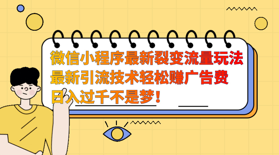 微信小程序最新裂变流量玩法，最新引流技术收益高轻松赚广告费，日入过千-扬明网创