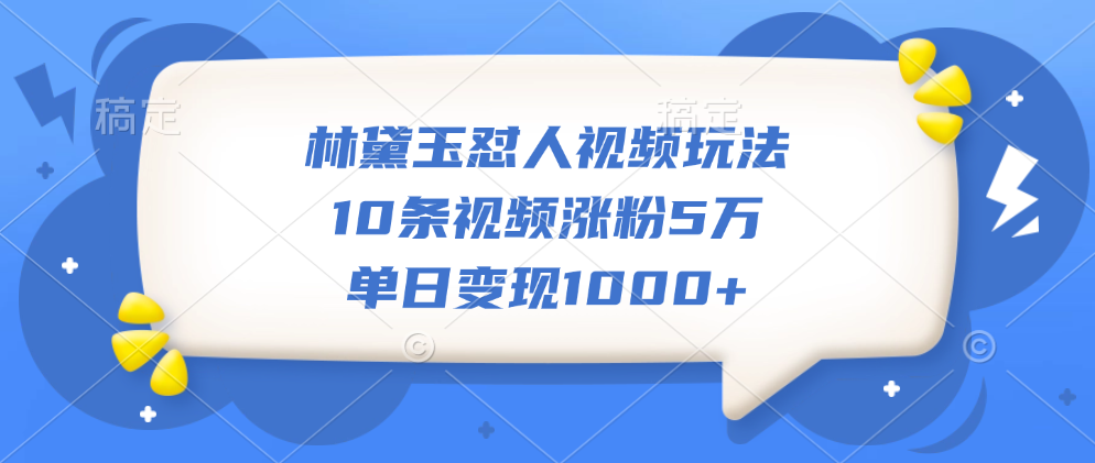 林黛玉怼人视频玩法，10条视频涨粉5万，单日变现1000+-扬明网创