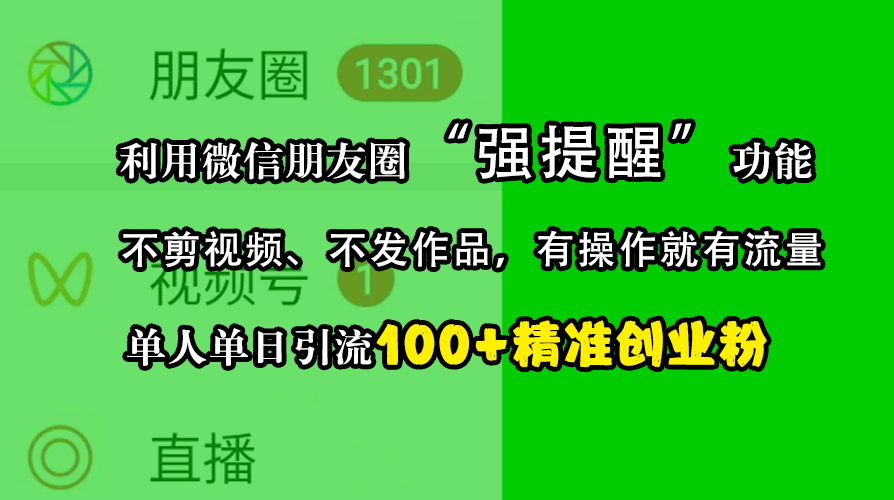 利用微信朋友圈“强提醒”功能，引流精准创业粉，不剪视频、不发作品，有操作就有流量，单人单日引流100+创业粉-扬明网创