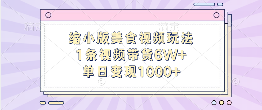 缩小版美食视频玩法，1条视频带货6W+，单日变现1000+-扬明网创