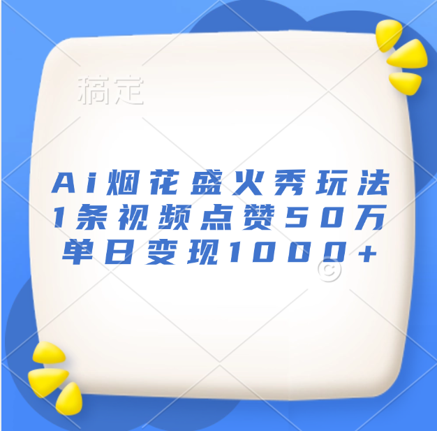 最新Ai烟花盛火秀玩法，1条视频点赞50万，单日变现1000+-扬明网创