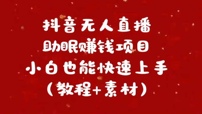 抖音快手短视频无人直播助眠赚钱项目，小白也能快速上手（教程+素材)-扬明网创