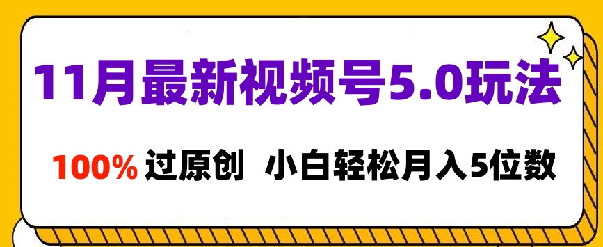 11月最新视频号5.0玩法，100%过原创，小白轻松月入5位数-扬明网创