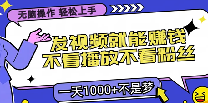 无脑操作，只要发视频就能赚钱？不看播放不看粉丝，小白轻松上手，一天1000+-扬明网创