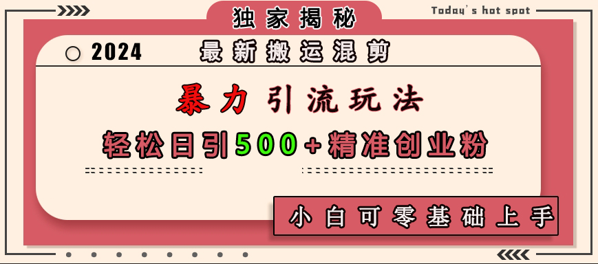 最新搬运混剪暴力引流玩法，轻松日引500+精准创业粉，小白可零基础上手-扬明网创