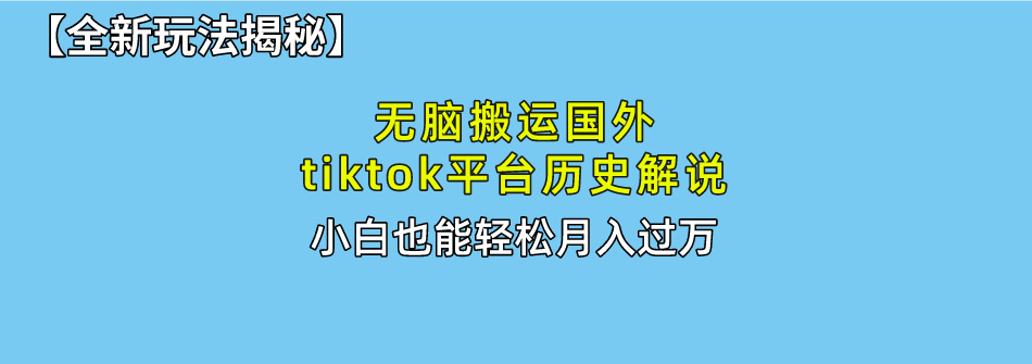 【全新玩法揭秘】无脑搬运国外tiktok历史解说，月入过万绝不是梦-扬明网创