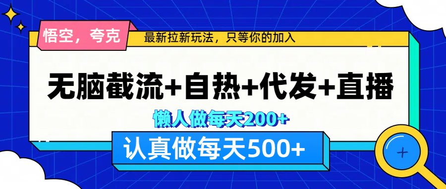 悟空、夸克拉新，无脑截流+自热+代发+直播，日入500+-扬明网创