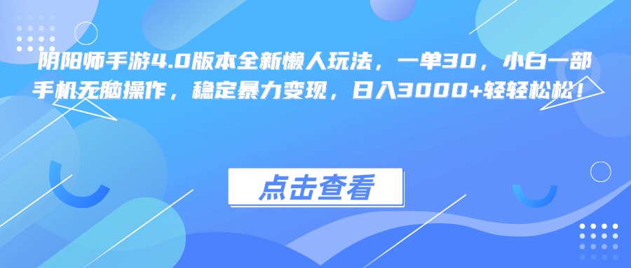 阴阳师手游4.0版本全新懒人玩法，一单30，小白一部手机无脑操作，稳定暴力变现，日入3000+轻轻松松！-扬明网创