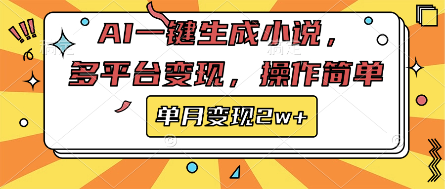 AI一键生成小说，多平台变现， 操作简单，单月变现2w+-扬明网创