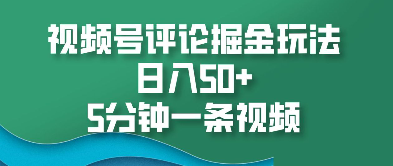 视频号评论掘金玩法，日入50+，5分钟一条视频！-扬明网创