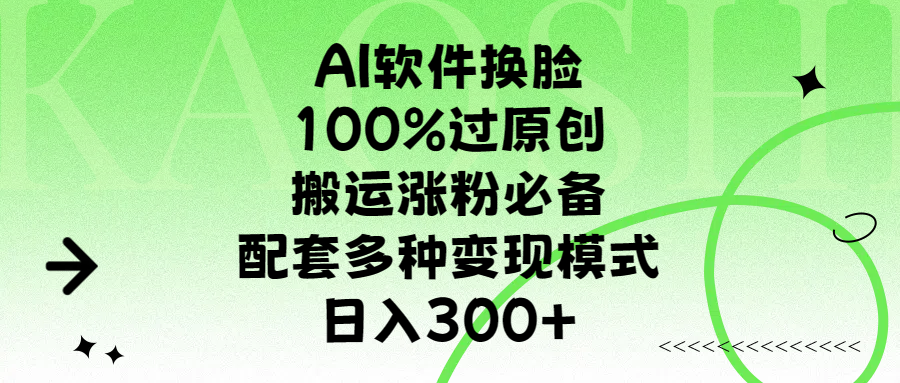 AI软件换脸，100%过原创，搬运涨粉必备，配套多种变现模式，日入300+-扬明网创