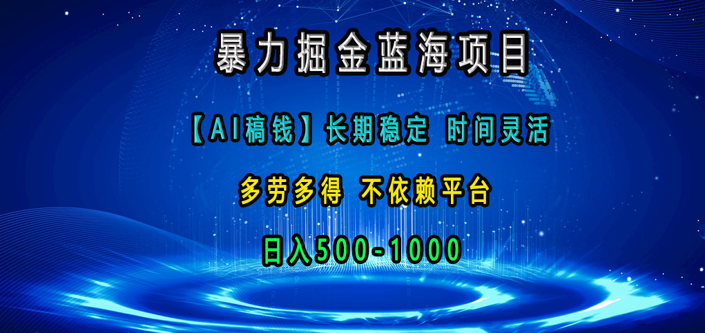 暴力掘金蓝海项目，【AI稿钱】长期稳定，时间灵活，多劳多得，不依赖平台，日入500-1000-扬明网创