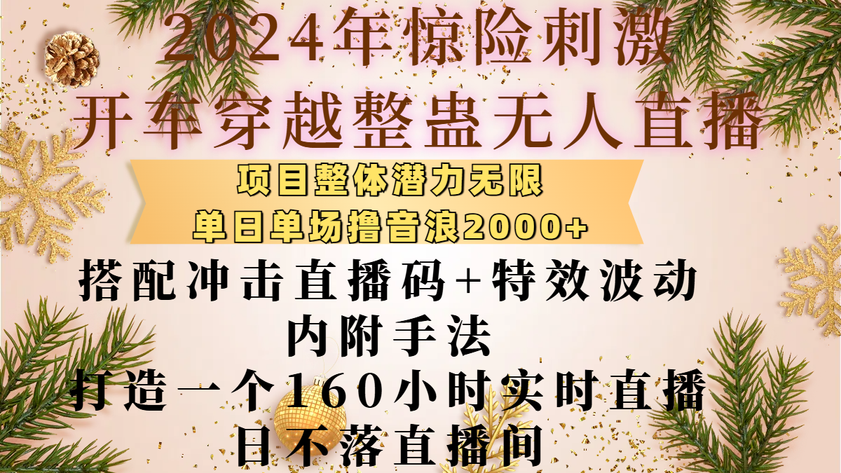 2024年惊险刺激开车穿越整蛊无人直播，项目整体也是潜力无限，单日单场撸音浪2000+，搭配冲击直播码+特效波动的内附手法，打造一个160小时实时直播日不落直播间-扬明网创