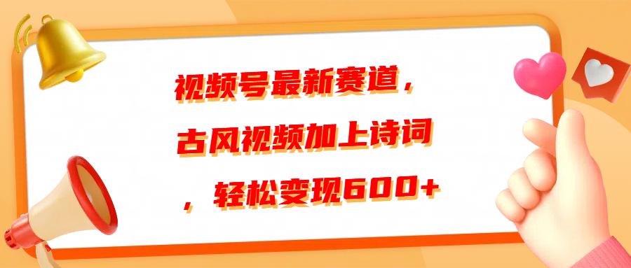 视频号最新赛道，古风视频加上诗词，轻松变现600+-扬明网创